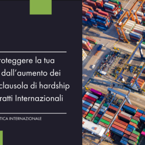 Come proteggere la tua azienda dall’aumento dei dazi: la clausola di hardship nei Contratti Internazionali